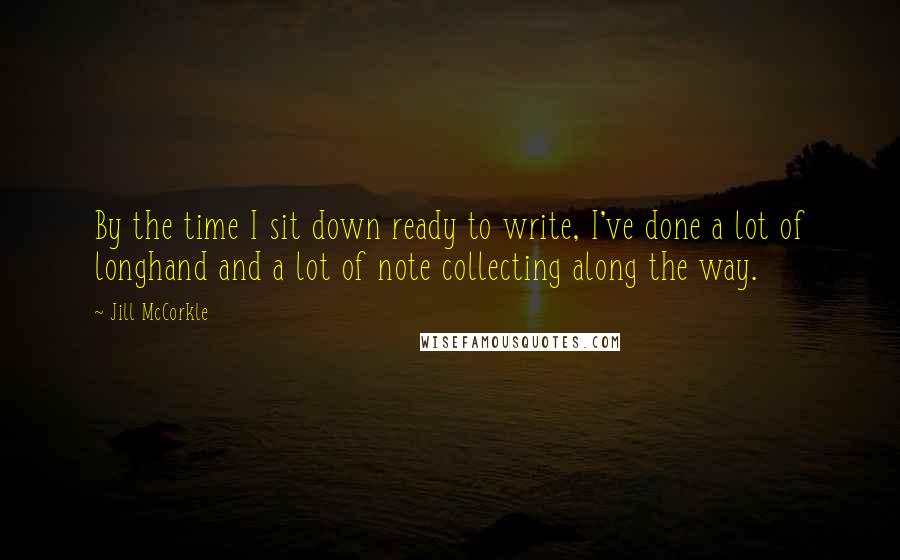 Jill McCorkle Quotes: By the time I sit down ready to write, I've done a lot of longhand and a lot of note collecting along the way.