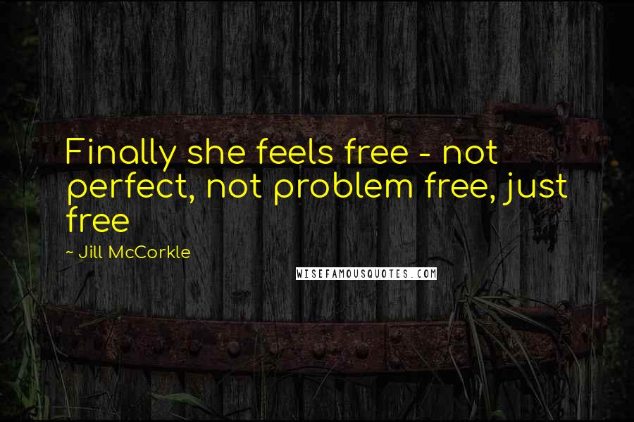 Jill McCorkle Quotes: Finally she feels free - not perfect, not problem free, just free