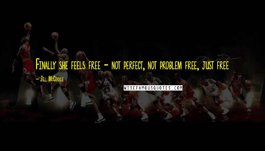 Jill McCorkle Quotes: Finally she feels free - not perfect, not problem free, just free
