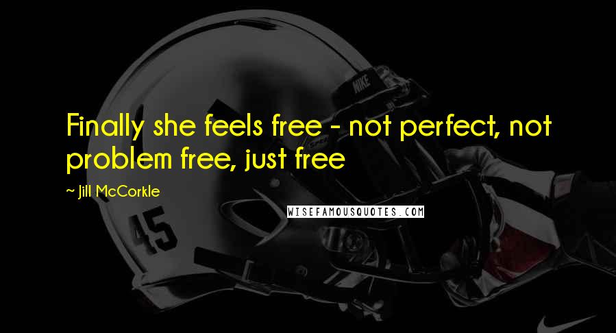 Jill McCorkle Quotes: Finally she feels free - not perfect, not problem free, just free