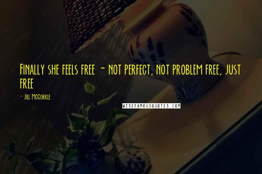 Jill McCorkle Quotes: Finally she feels free - not perfect, not problem free, just free
