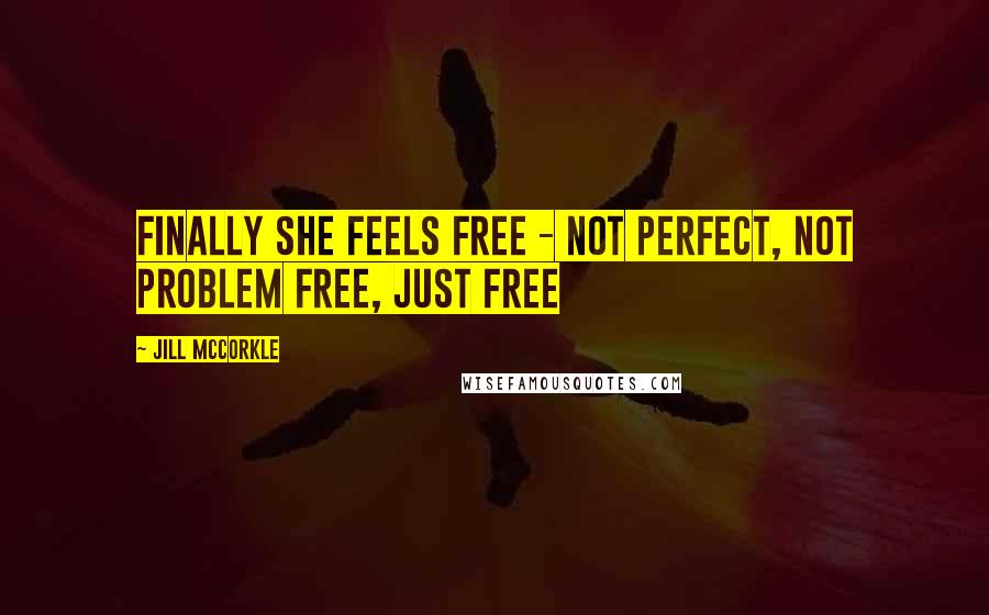 Jill McCorkle Quotes: Finally she feels free - not perfect, not problem free, just free