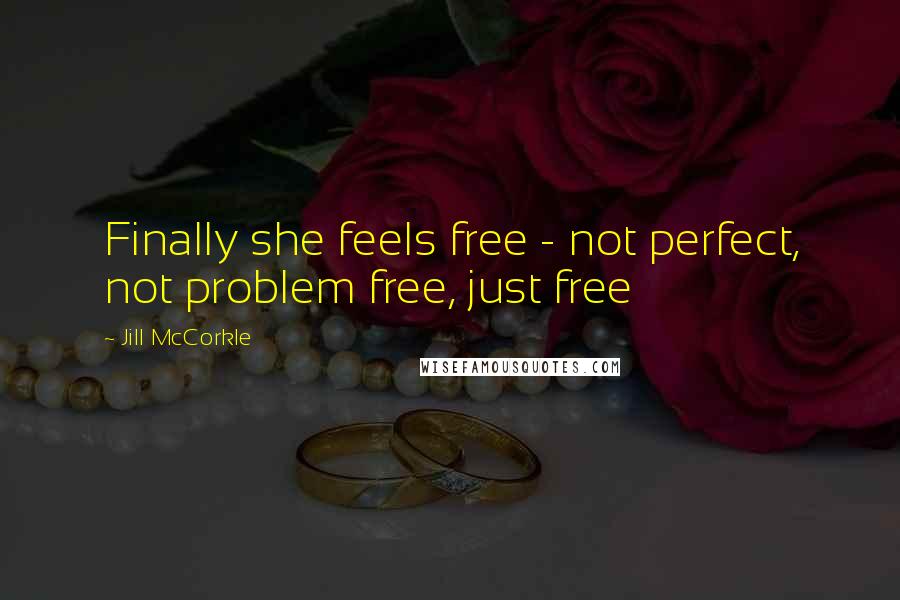 Jill McCorkle Quotes: Finally she feels free - not perfect, not problem free, just free