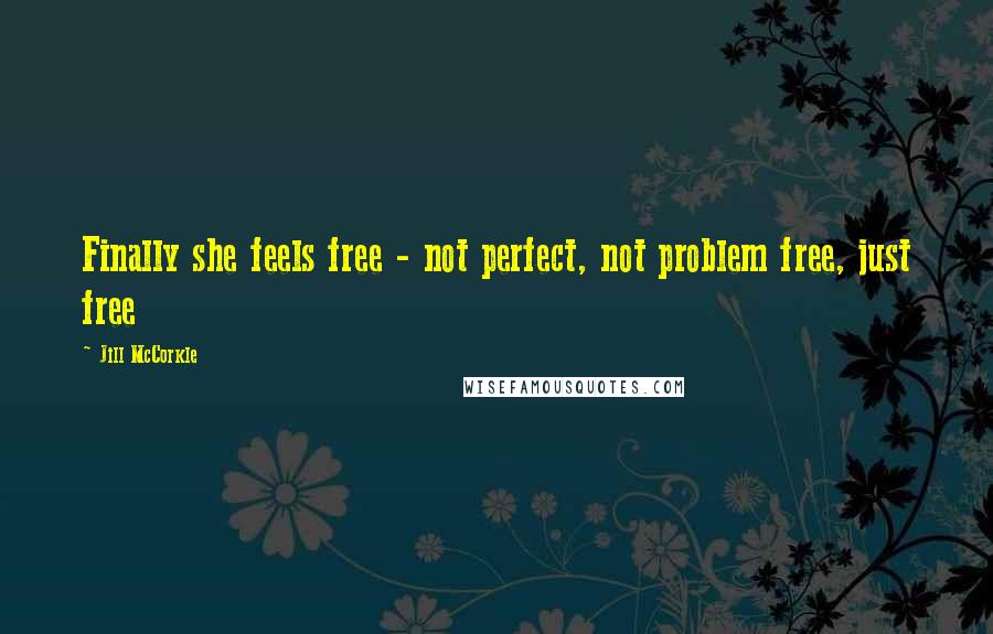 Jill McCorkle Quotes: Finally she feels free - not perfect, not problem free, just free
