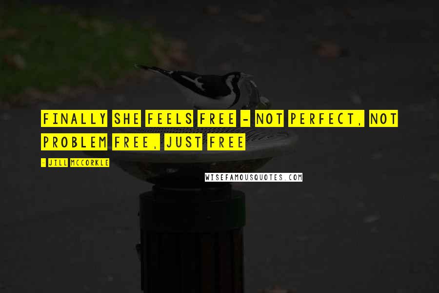 Jill McCorkle Quotes: Finally she feels free - not perfect, not problem free, just free