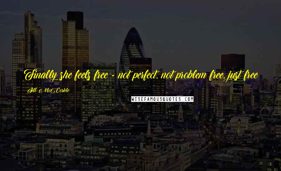 Jill McCorkle Quotes: Finally she feels free - not perfect, not problem free, just free