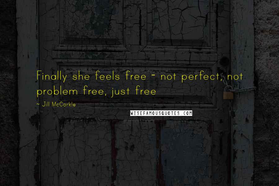 Jill McCorkle Quotes: Finally she feels free - not perfect, not problem free, just free