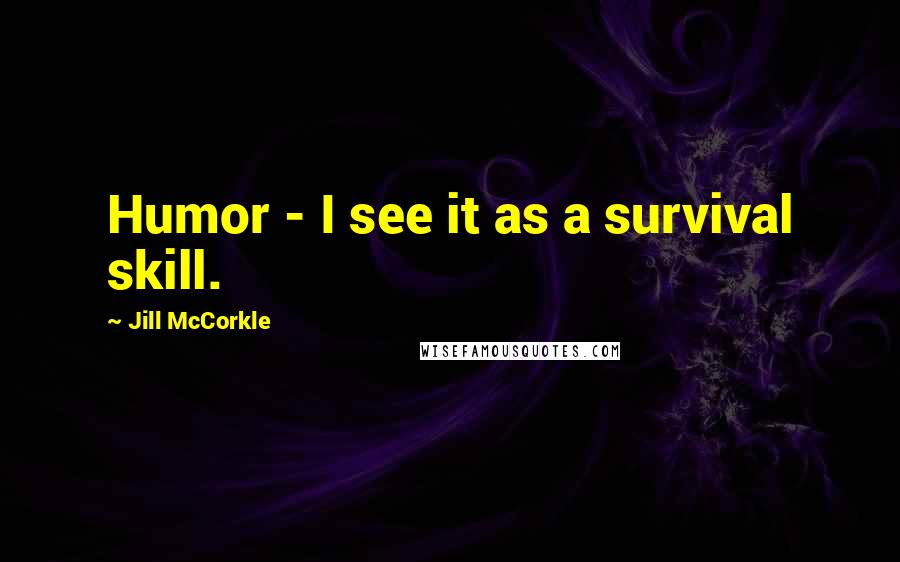 Jill McCorkle Quotes: Humor - I see it as a survival skill.