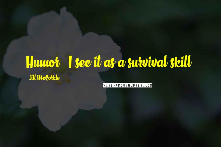 Jill McCorkle Quotes: Humor - I see it as a survival skill.