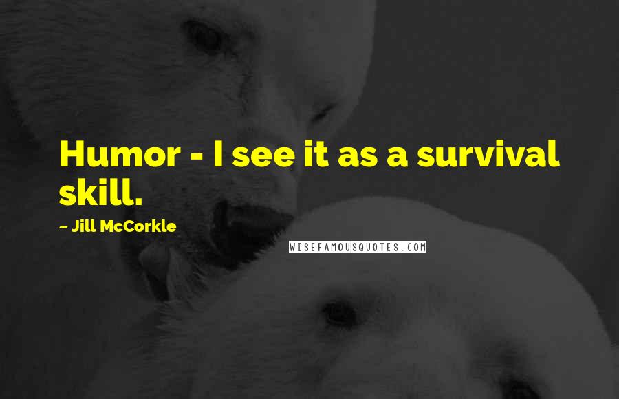 Jill McCorkle Quotes: Humor - I see it as a survival skill.