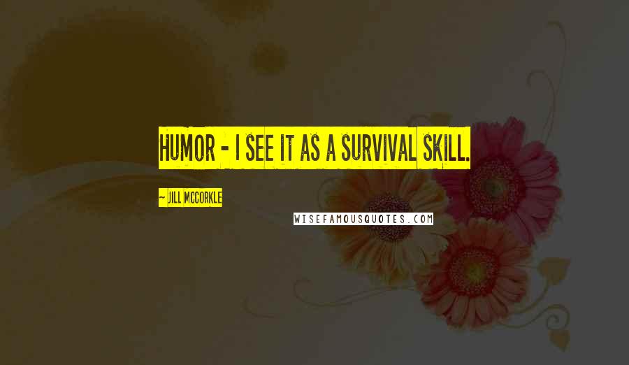 Jill McCorkle Quotes: Humor - I see it as a survival skill.