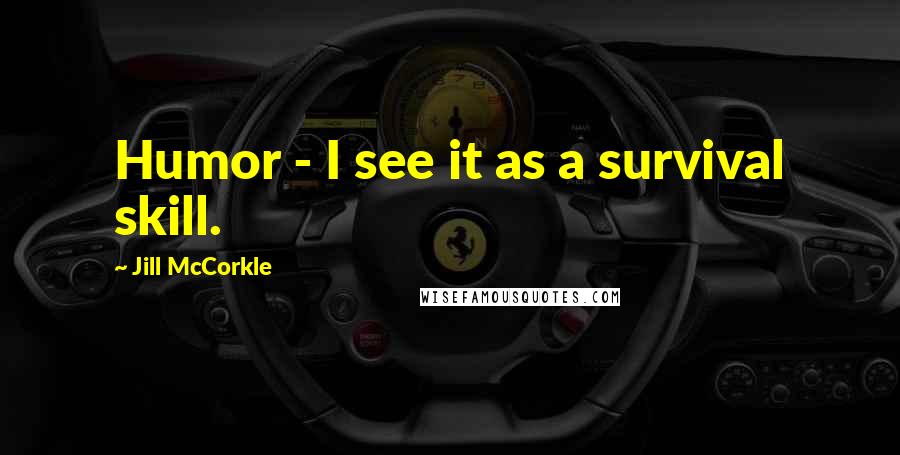 Jill McCorkle Quotes: Humor - I see it as a survival skill.