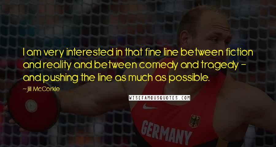 Jill McCorkle Quotes: I am very interested in that fine line between fiction and reality and between comedy and tragedy - and pushing the line as much as possible.
