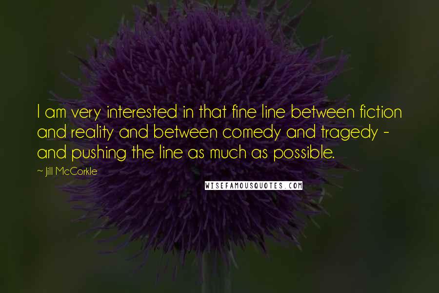 Jill McCorkle Quotes: I am very interested in that fine line between fiction and reality and between comedy and tragedy - and pushing the line as much as possible.