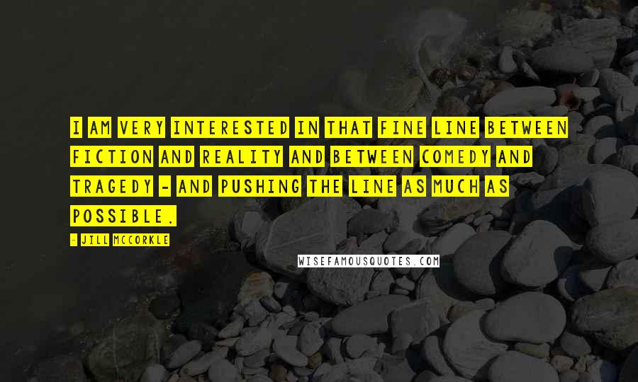 Jill McCorkle Quotes: I am very interested in that fine line between fiction and reality and between comedy and tragedy - and pushing the line as much as possible.