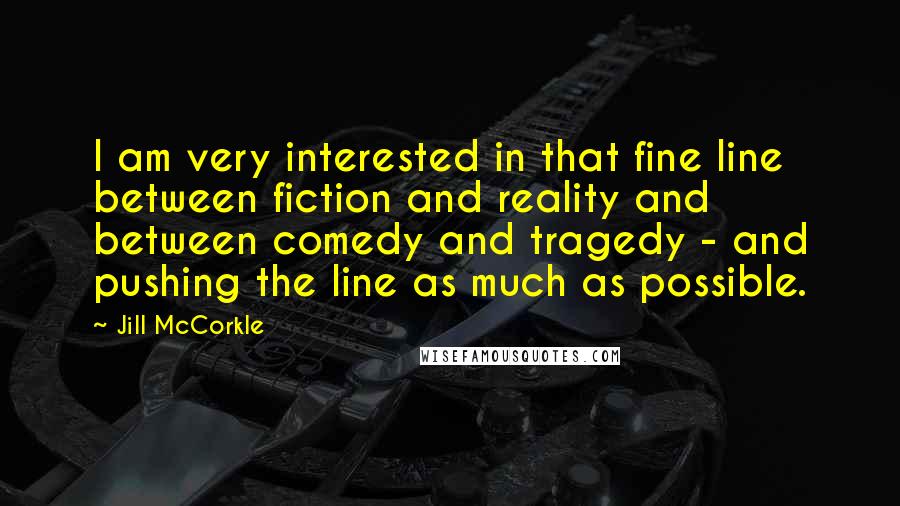 Jill McCorkle Quotes: I am very interested in that fine line between fiction and reality and between comedy and tragedy - and pushing the line as much as possible.