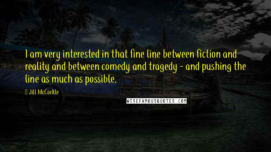 Jill McCorkle Quotes: I am very interested in that fine line between fiction and reality and between comedy and tragedy - and pushing the line as much as possible.