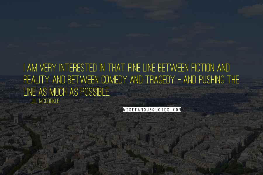 Jill McCorkle Quotes: I am very interested in that fine line between fiction and reality and between comedy and tragedy - and pushing the line as much as possible.