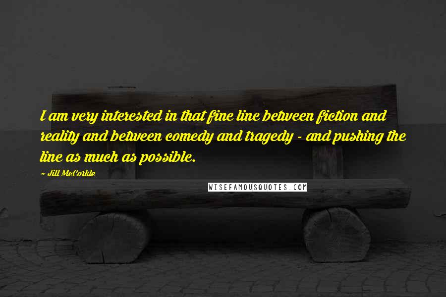 Jill McCorkle Quotes: I am very interested in that fine line between fiction and reality and between comedy and tragedy - and pushing the line as much as possible.