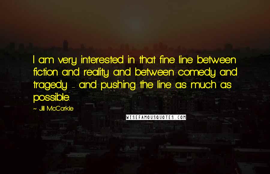 Jill McCorkle Quotes: I am very interested in that fine line between fiction and reality and between comedy and tragedy - and pushing the line as much as possible.