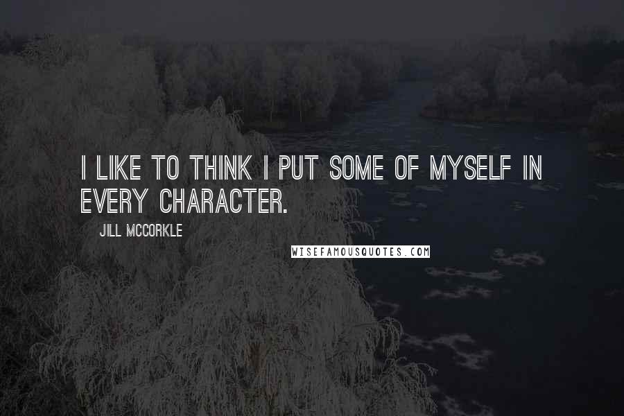 Jill McCorkle Quotes: I like to think I put some of myself in every character.