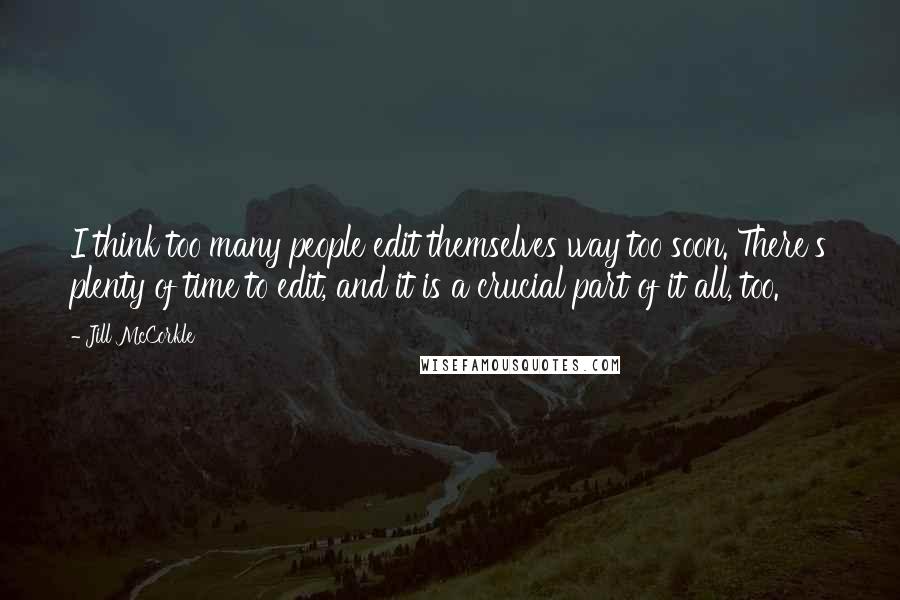 Jill McCorkle Quotes: I think too many people edit themselves way too soon. There's plenty of time to edit, and it is a crucial part of it all, too.