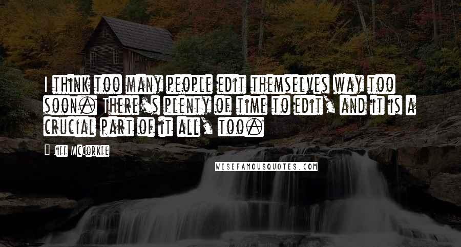 Jill McCorkle Quotes: I think too many people edit themselves way too soon. There's plenty of time to edit, and it is a crucial part of it all, too.