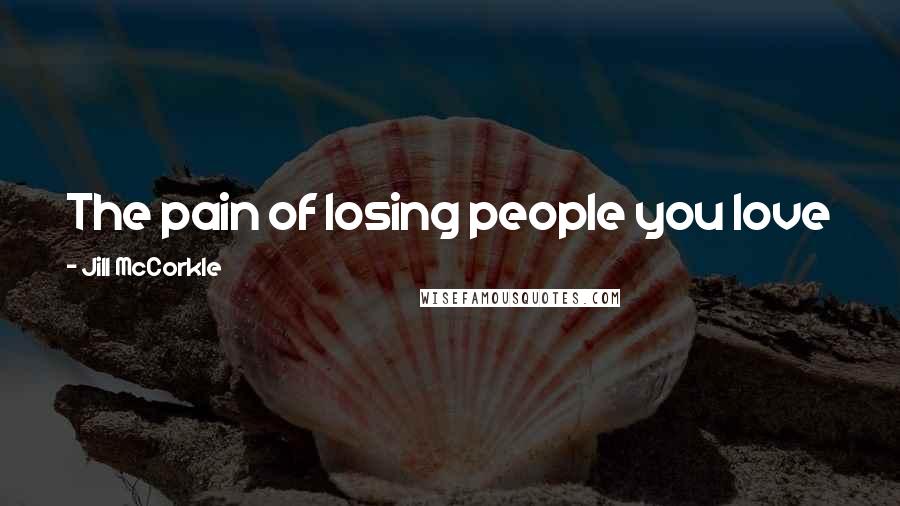 Jill McCorkle Quotes: The pain of losing people you love is the price of the ticket for getting to know them at all.