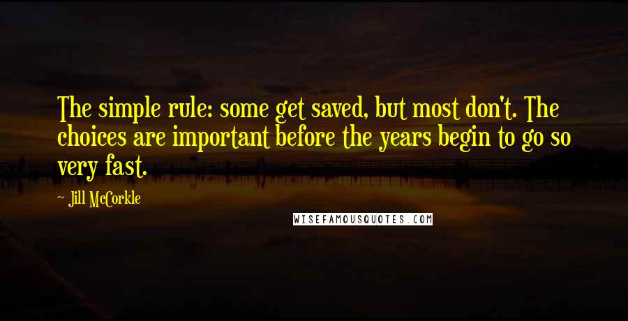 Jill McCorkle Quotes: The simple rule: some get saved, but most don't. The choices are important before the years begin to go so very fast.