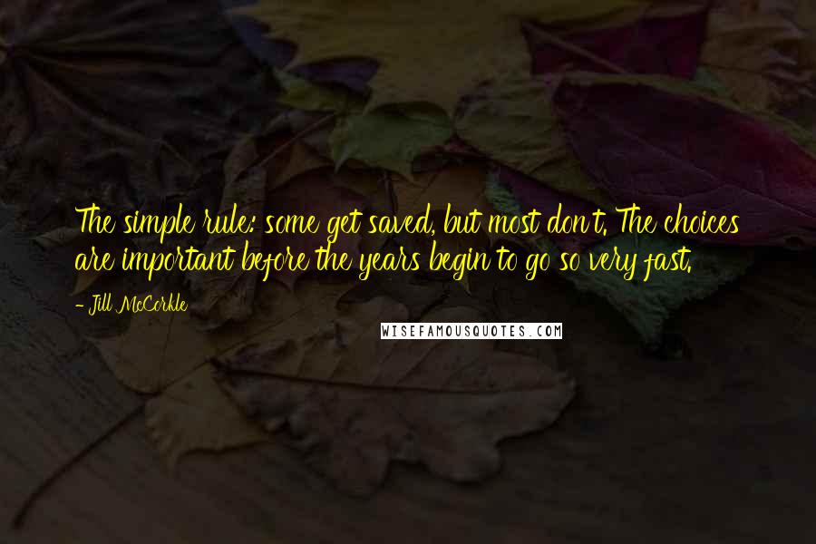 Jill McCorkle Quotes: The simple rule: some get saved, but most don't. The choices are important before the years begin to go so very fast.