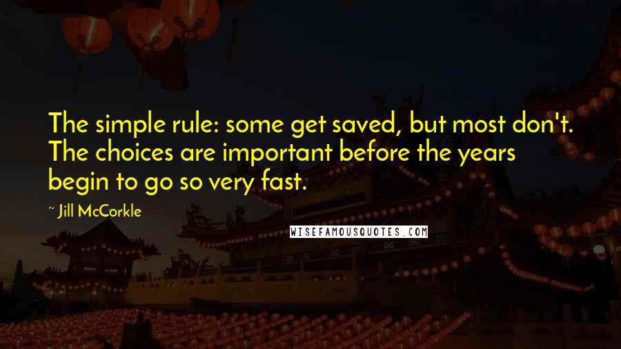 Jill McCorkle Quotes: The simple rule: some get saved, but most don't. The choices are important before the years begin to go so very fast.