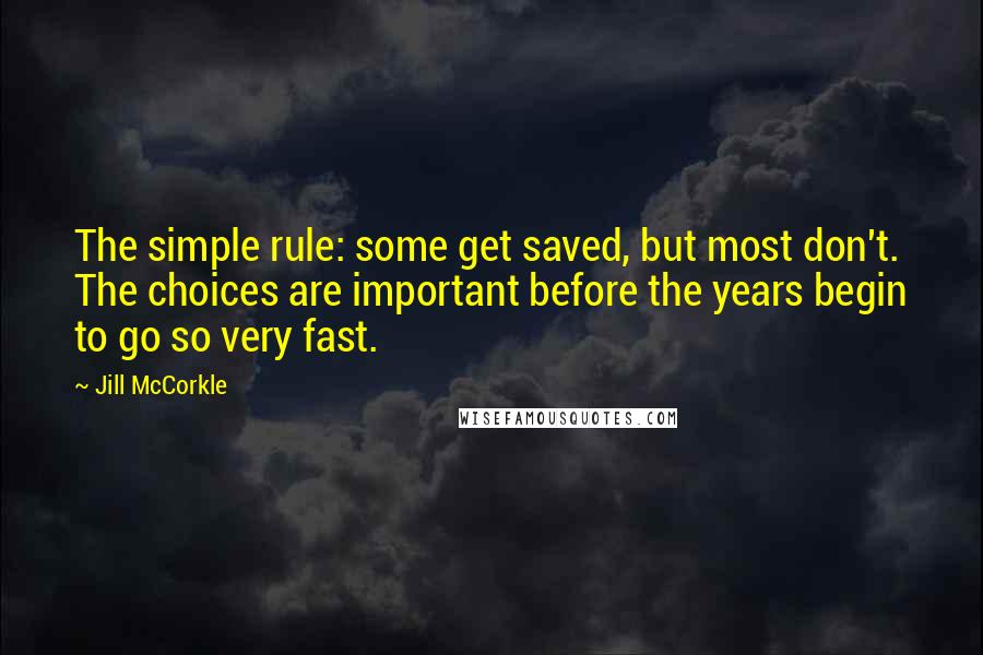 Jill McCorkle Quotes: The simple rule: some get saved, but most don't. The choices are important before the years begin to go so very fast.