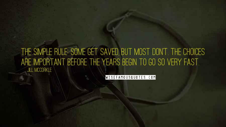 Jill McCorkle Quotes: The simple rule: some get saved, but most don't. The choices are important before the years begin to go so very fast.