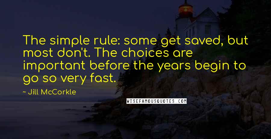 Jill McCorkle Quotes: The simple rule: some get saved, but most don't. The choices are important before the years begin to go so very fast.