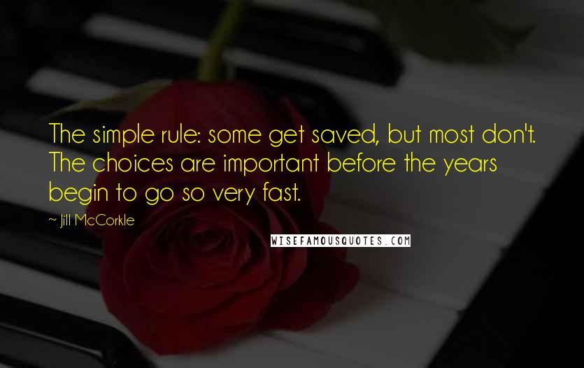 Jill McCorkle Quotes: The simple rule: some get saved, but most don't. The choices are important before the years begin to go so very fast.