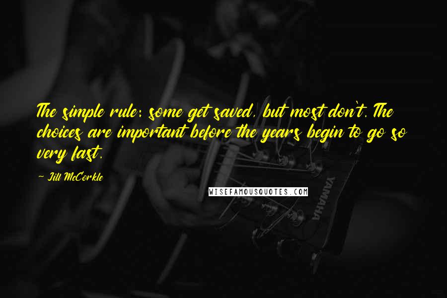 Jill McCorkle Quotes: The simple rule: some get saved, but most don't. The choices are important before the years begin to go so very fast.