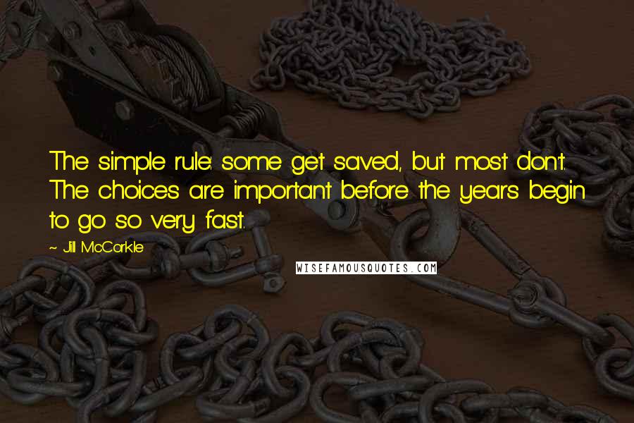 Jill McCorkle Quotes: The simple rule: some get saved, but most don't. The choices are important before the years begin to go so very fast.