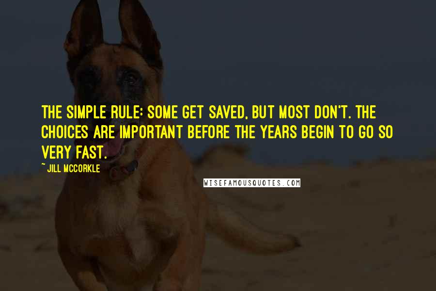 Jill McCorkle Quotes: The simple rule: some get saved, but most don't. The choices are important before the years begin to go so very fast.