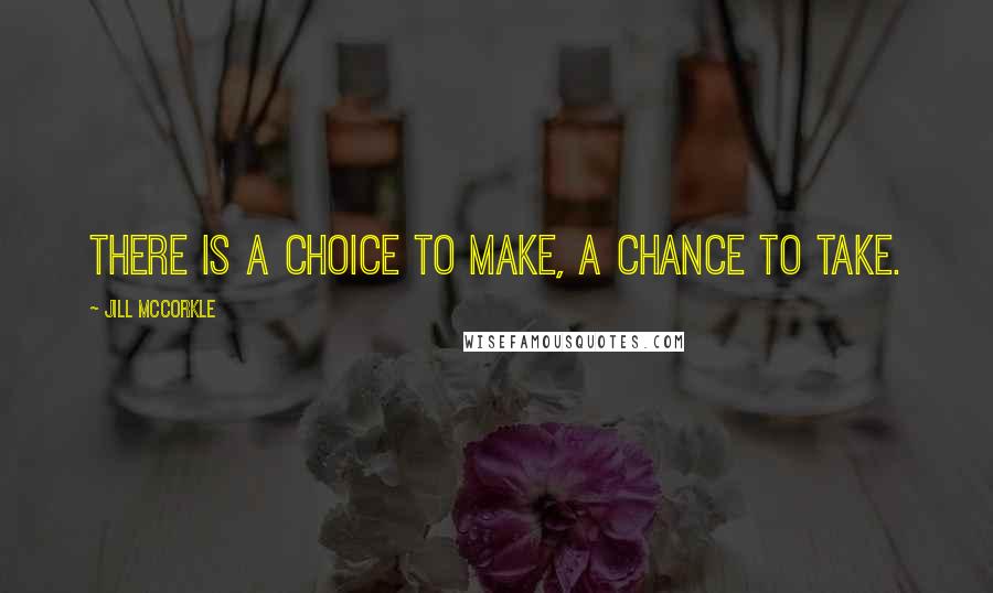 Jill McCorkle Quotes: There is a choice to make, a chance to take.