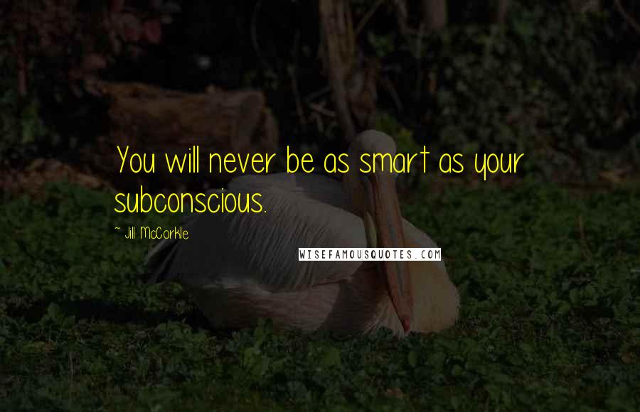 Jill McCorkle Quotes: You will never be as smart as your subconscious.