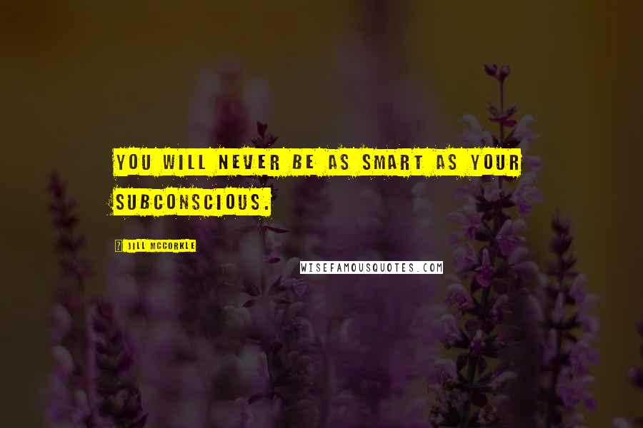 Jill McCorkle Quotes: You will never be as smart as your subconscious.