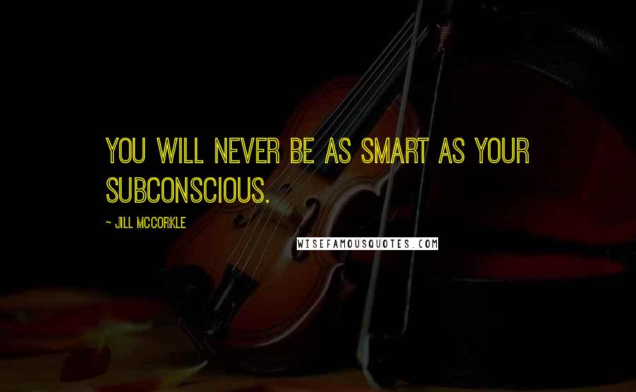 Jill McCorkle Quotes: You will never be as smart as your subconscious.