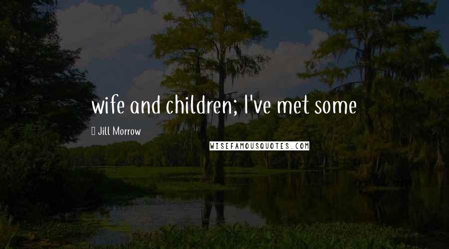 Jill Morrow Quotes: wife and children; I've met some