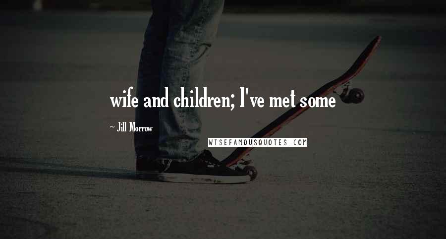 Jill Morrow Quotes: wife and children; I've met some