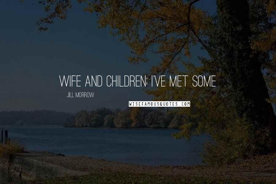 Jill Morrow Quotes: wife and children; I've met some