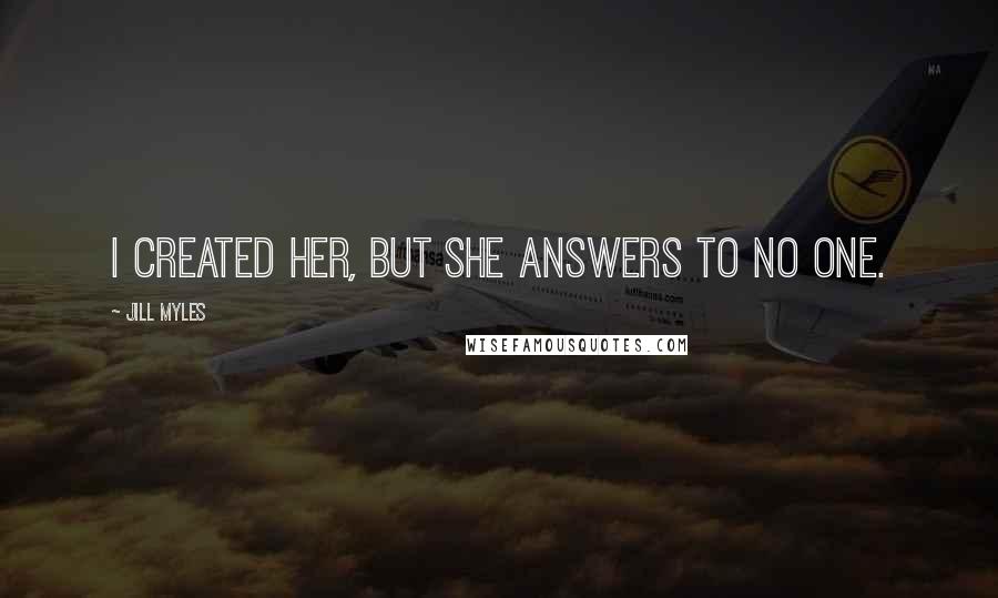 Jill Myles Quotes: I created her, but she answers to no one.