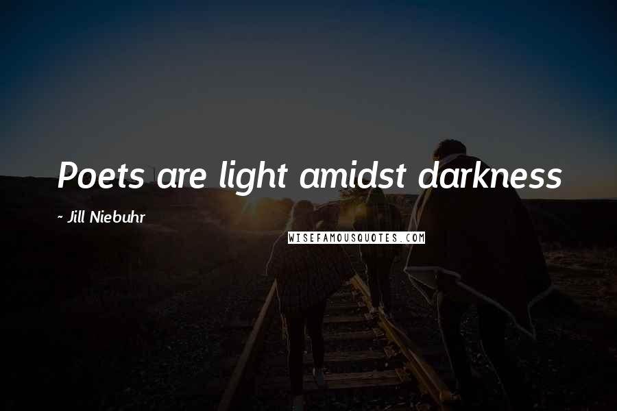 Jill Niebuhr Quotes: Poets are light amidst darkness