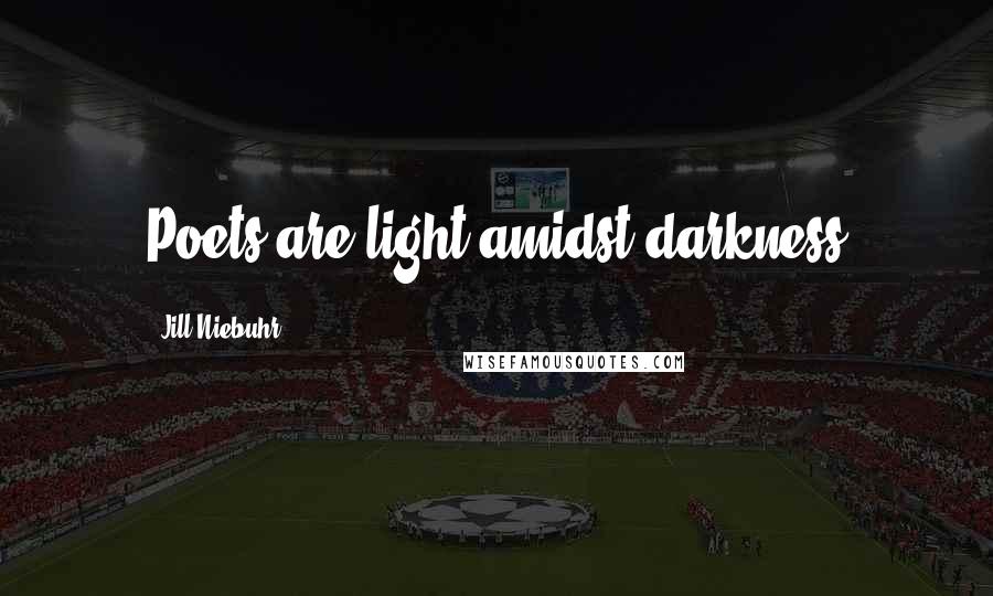 Jill Niebuhr Quotes: Poets are light amidst darkness
