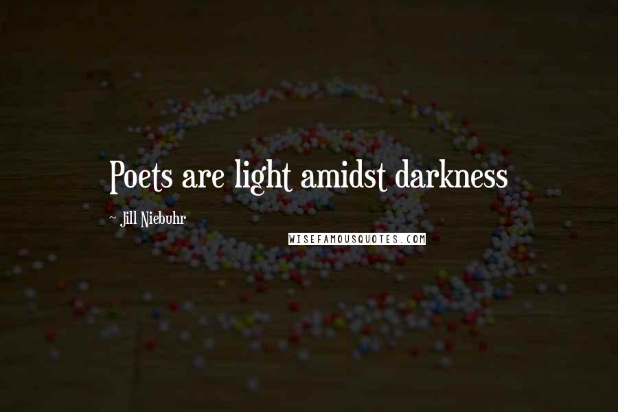 Jill Niebuhr Quotes: Poets are light amidst darkness