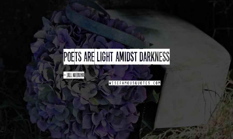 Jill Niebuhr Quotes: Poets are light amidst darkness